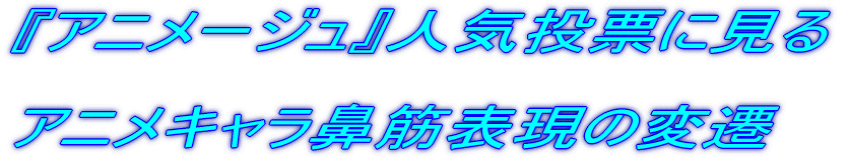 『アニメージュ』人気投票に見るアニメキャラ鼻筋表現の変遷